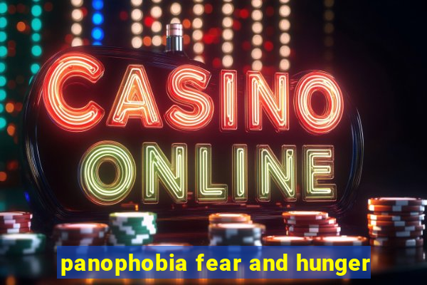 panophobia fear and hunger